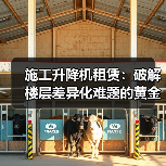 施工升降机租赁：破解楼层差异化难题的黄金钥匙