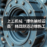 上工机械“绿色植桩设备”挑战隧道边缘施工，展现破局式“绿色”解决方案（图3）
